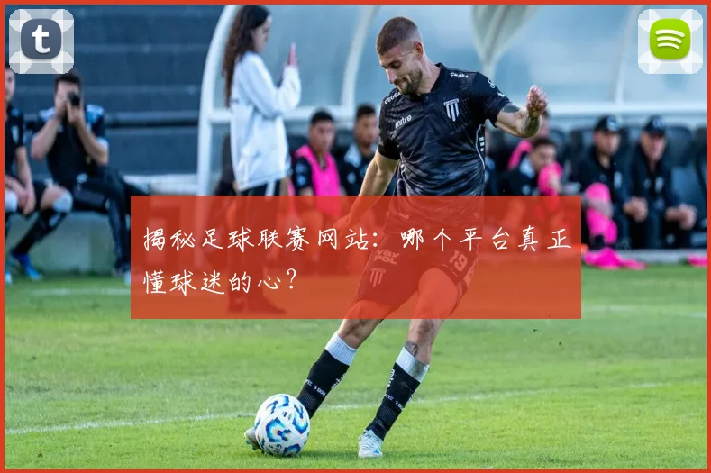 揭秘足球联赛网站：哪个平台真正懂球迷的心？
