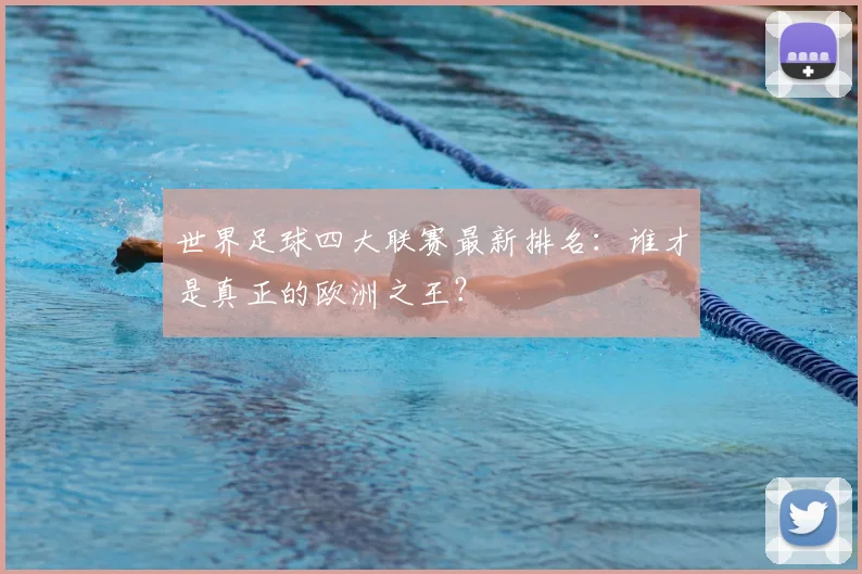 世界足球四大联赛最新排名：谁才是真正的欧洲之王？