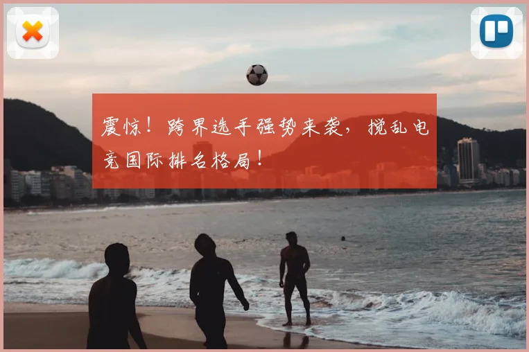 震惊！跨界选手强势来袭，搅乱电竞国际排名格局！