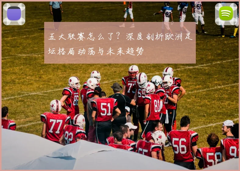 五大联赛怎么了？深度剖析欧洲足坛格局动荡与未来趋势