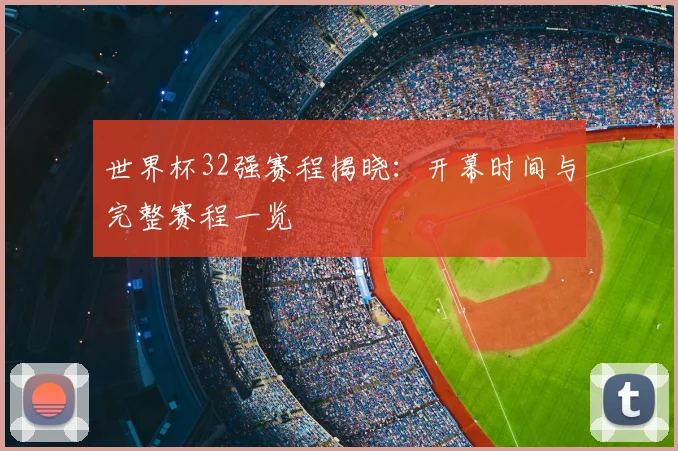 世界杯32强赛程揭晓：开幕时间与完整赛程一览