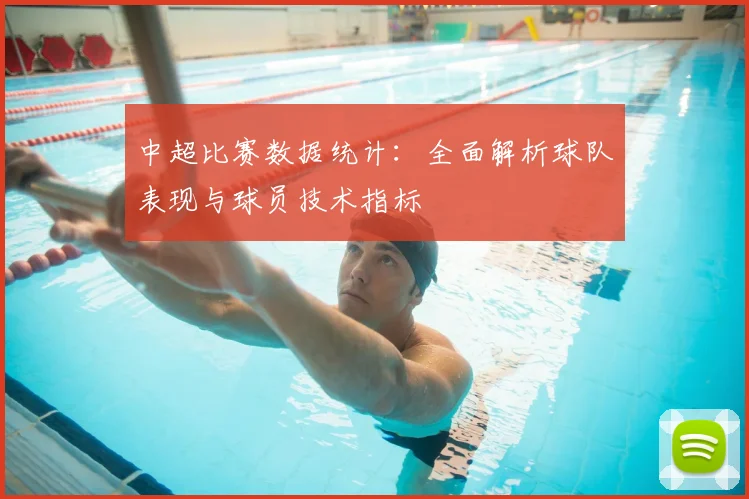 中超比赛数据统计：全面解析球队表现与球员技术指标
