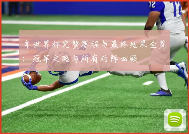 年世界杯完整赛程与最终结果全览：冠军之路与所有对阵回顾