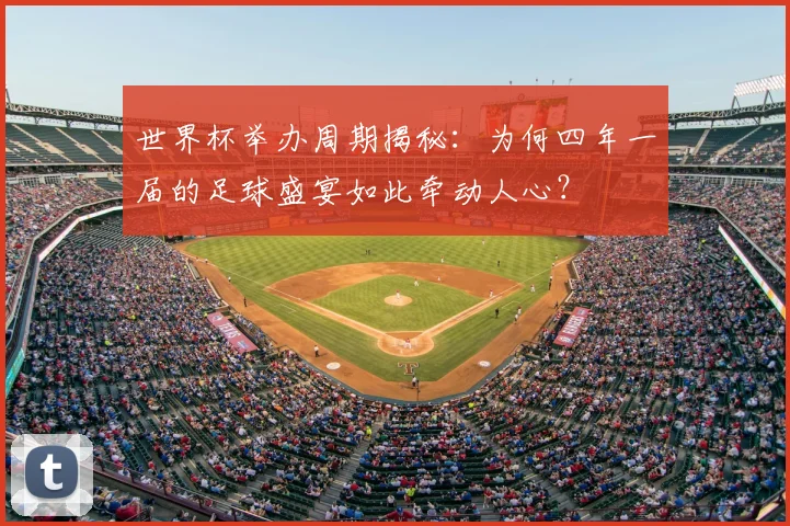 世界杯举办周期揭秘:为何四年一届的足球盛宴如此牵动人心?