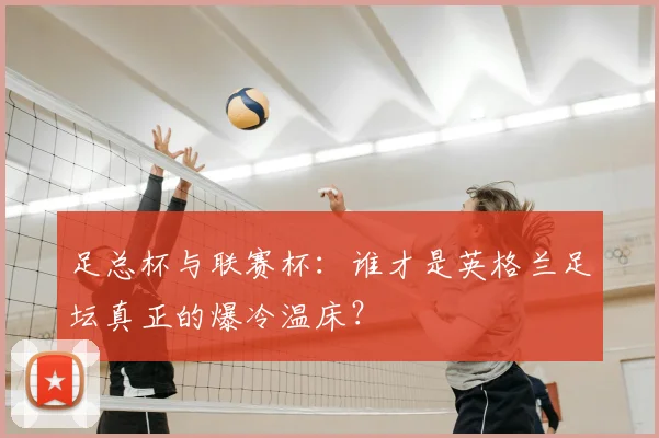 足总杯与联赛杯:谁才是英格兰足坛真正的爆冷温床?