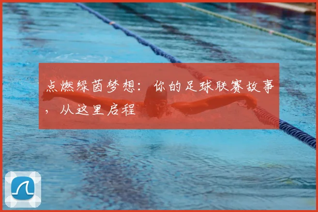 点燃绿茵梦想：你的足球联赛故事，从这里启程