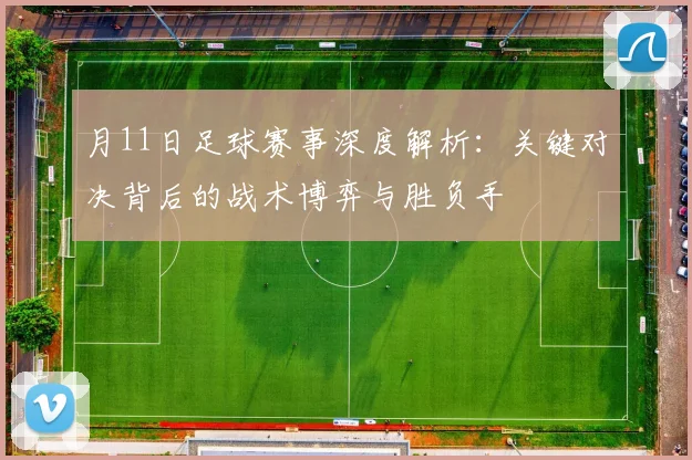 月11日足球赛事深度解析：关键对决背后的战术博弈与胜负手