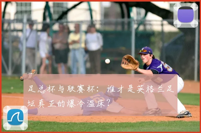 足总杯与联赛杯：谁才是英格兰足坛真正的爆冷温床？