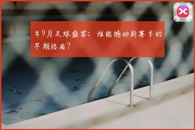 年9月足球盛宴：谁能撼动新赛季的早期格局？
