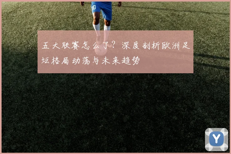 五大联赛怎么了?深度剖析欧洲足坛格局动荡与未来趋势