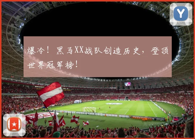 爆冷！黑马XX战队创造历史，登顶世界冠军榜！