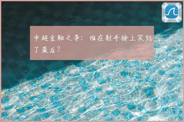 中超金靴之争：谁在射手榜上笑到了最后？