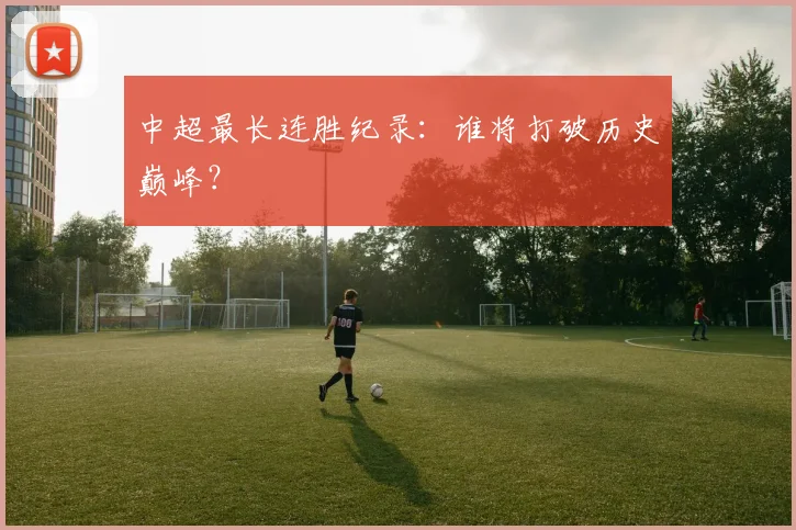 中超最长连胜纪录：谁将打破历史巅峰？