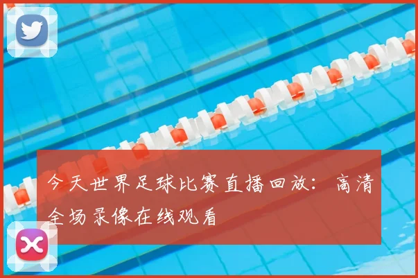 今天世界足球比赛直播回放:高清全场录像在线观看