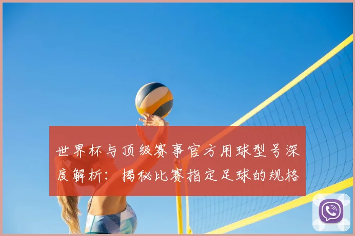 世界杯与顶级赛事官方用球型号深度解析：揭秘比赛指定足球的规格与演变
