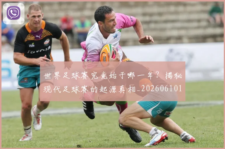 世界足球赛究竟始于哪一年？揭秘现代足球赛的起源真相_20260610190233