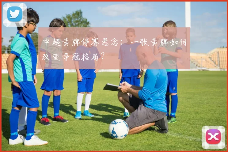 中超黄牌停赛悬念：一张黄牌如何改变争冠格局？